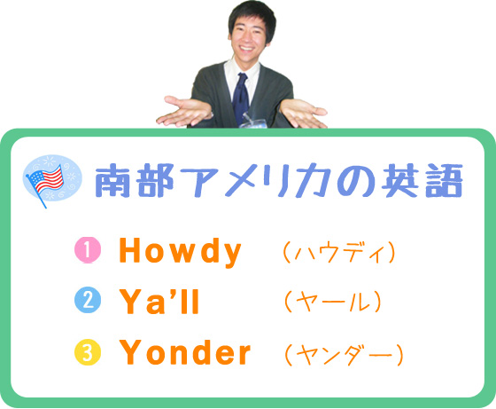 南部アメリカの英語　【1】Howdy（ハウディ）【2】Ya’ll（ヤール）【3】Yonder （ヤンダー）