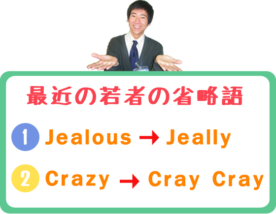 最近の若者の省略語　（1）Jealous ⇒ Jeally　（2）Crazy ⇒ Cray Cray