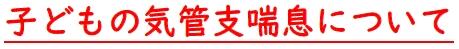 子どもの気管支喘息について