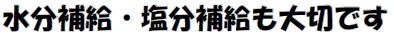 水分補給・塩分補給も大切です